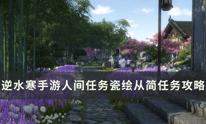 《逆水寒手游》瓷绘从简怎么做 人间任务瓷绘从简任务攻略