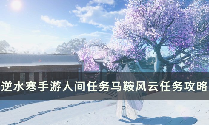 《逆水寒手游》马鞍风云怎么做 人间任务马鞍风云任务攻略