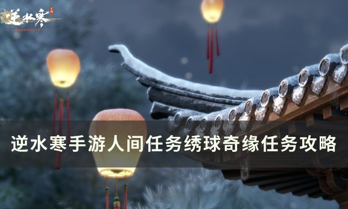 《逆水寒手游》绣球奇缘怎么做 人间任务绣球奇缘任务攻略