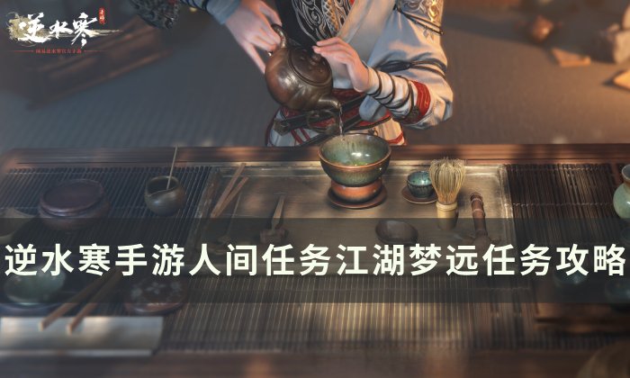 《逆水寒手游》江湖梦远怎么做 人间任务江湖梦远任务攻略