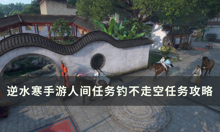 《逆水寒手游》钓不走空怎么做 人间任务钓不走空任务攻略