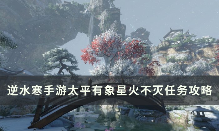 《逆水寒手游》太平有象星火不灭怎么做 太平有象星火不灭任务攻略