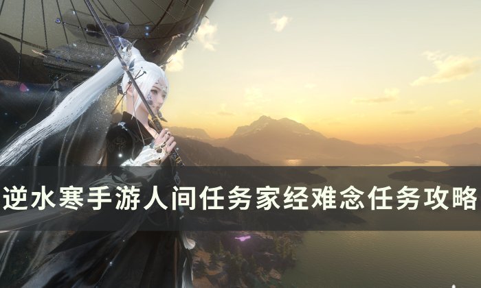 《逆水寒手游》家经难念怎么做 人间任务家经难念任务攻略
