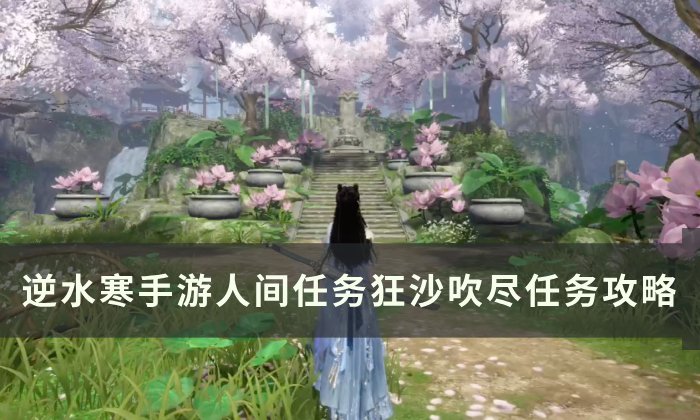 《逆水寒手游》狂沙吹尽怎么做 人间任务狂沙吹尽任务攻略