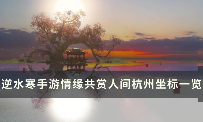 《逆水寒手游》共赏人间杭州打卡点在哪 情缘共赏人间杭州坐标一览
