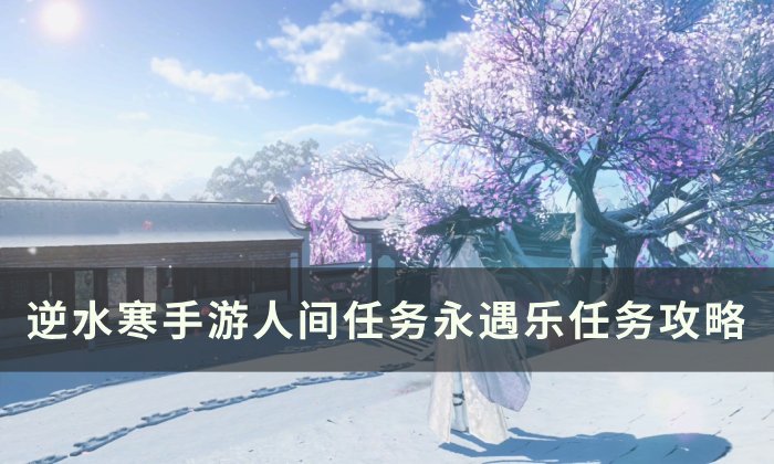 《逆水寒手游》永遇乐怎么做 人间任务永遇乐任务攻略