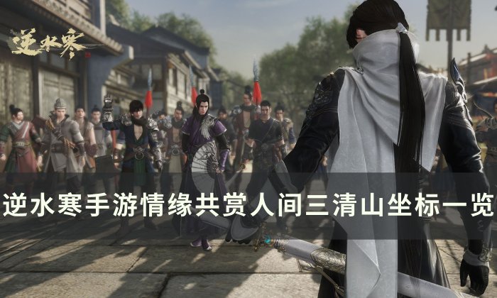 《逆水寒手游》共赏人间三清山打卡点在哪 情缘共赏人间三清山坐标一览