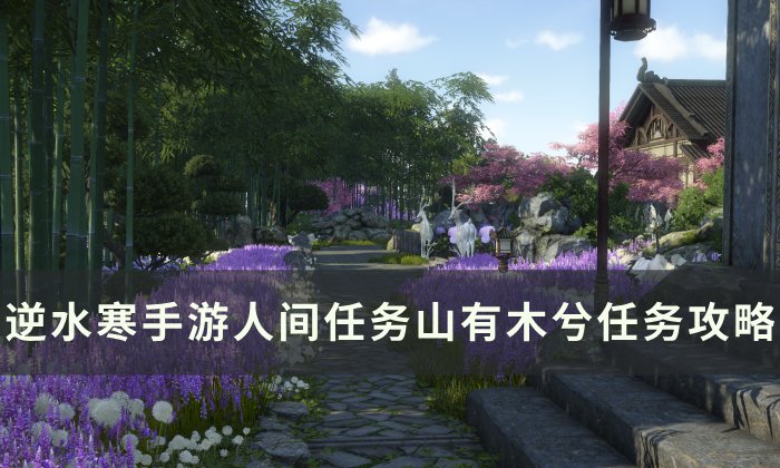 《逆水寒手游》山有木兮怎么做 人间任务山有木兮任务攻略