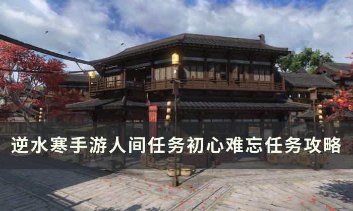 《逆水寒手游》初心难忘怎么做 人间任务初心难忘任务攻略