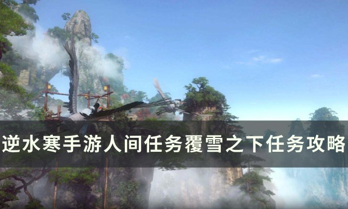 《逆水寒手游》覆雪之下怎么做 人间任务覆雪之下任务攻略