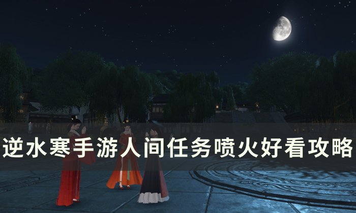 《逆水寒手游》喷火好看怎么做 人间任务喷火好看攻略