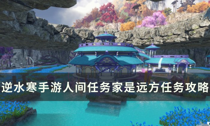 《逆水寒手游》家是远方怎么做 人间任务家是远方任务攻略