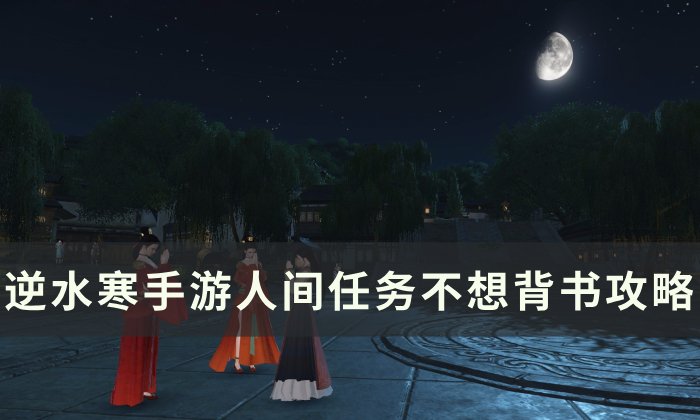 《逆水寒手游》不想背书怎么做 人间任务不想背书攻略