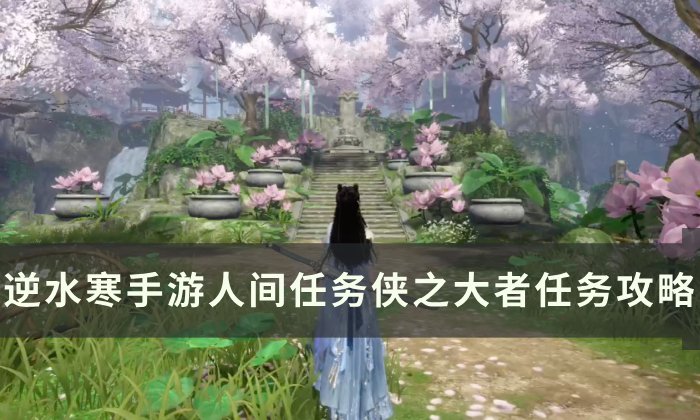 《逆水寒手游》侠之大者怎么做 人间任务侠之大者任务攻略