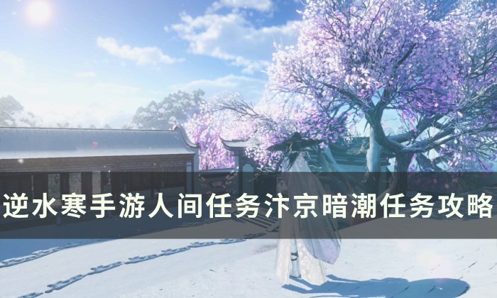 《逆水寒手游》汴京暗潮怎么做 人间任务汴京暗潮任务攻略
