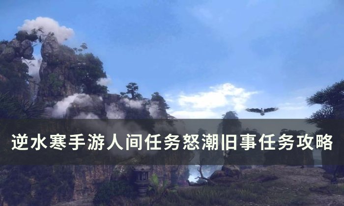 《逆水寒手游》怒潮旧事怎么做 人间任务怒潮旧事任务攻略