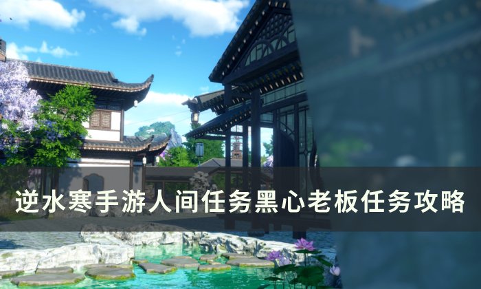 《逆水寒手游》黑心老板怎么做 人间任务黑心老板任务攻略