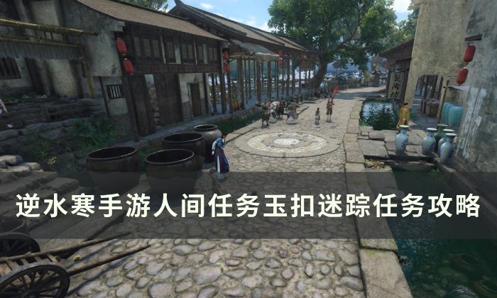 《逆水寒手游》玉扣迷踪怎么做 人间任务玉扣迷踪任务攻略