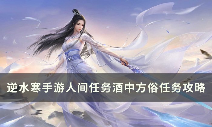 《逆水寒手游》酒中方俗怎么做 人间任务酒中方俗任务攻略