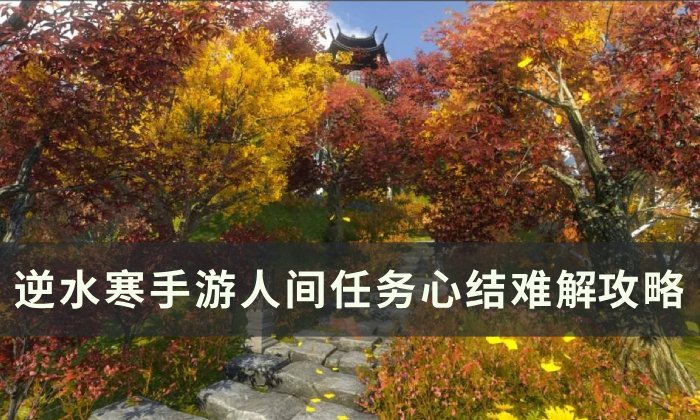 《逆水寒手游》心结难解怎么做 人间任务心结难解攻略