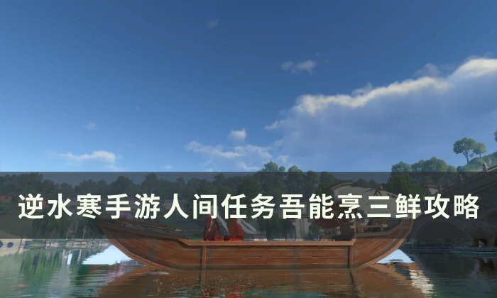 《逆水寒手游》吾能烹三鲜怎么做 人间任务吾能烹三鲜任务攻略