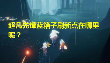 超凡先锋箱子刷新点 超凡先锋箱子​​​​​​​获得方法