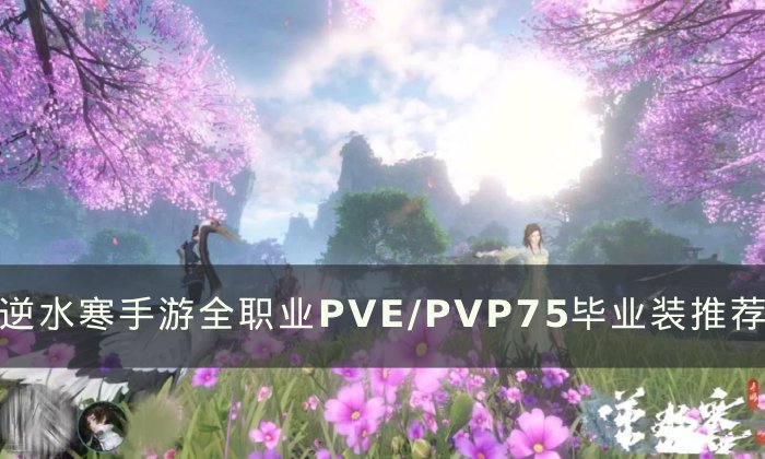 《逆水寒手游》全职业75毕业装怎么搭配 全职业PVE/PVP75毕业装推荐