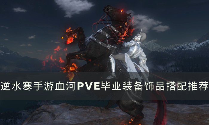 《逆水寒手游》血河PVE毕业装备怎么搭配 血河PVE毕业装备饰品搭配推荐