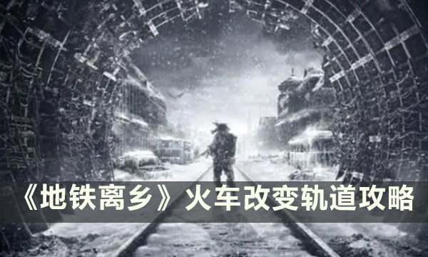 《地铁离去》火车怎么改变轨道 火车改变轨道攻略