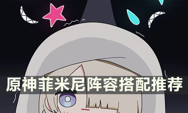 原神菲米尼阵容搭配推荐 菲米尼怎么配队