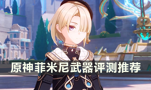 原神菲米尼武器评测推荐 菲米尼用什么武器好