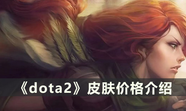 《dota2》皮肤一般多少 皮肤价格介绍