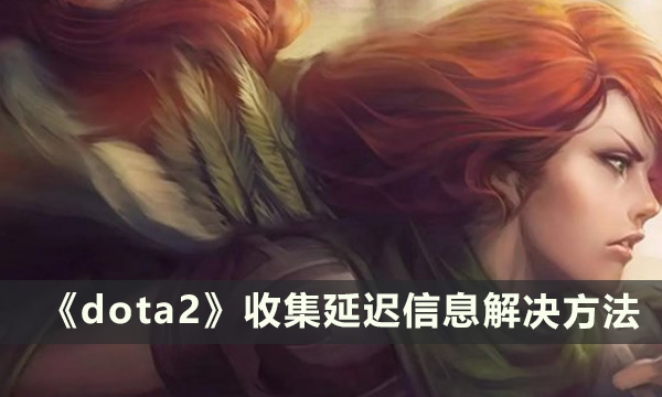 《dota2》怎么收集延迟信息 收集延迟信息解决方法