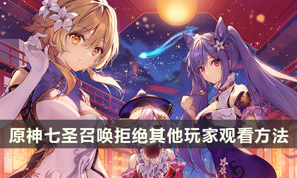 原神七圣召唤拒绝其他玩家观看方法 七圣召唤关闭观看对局