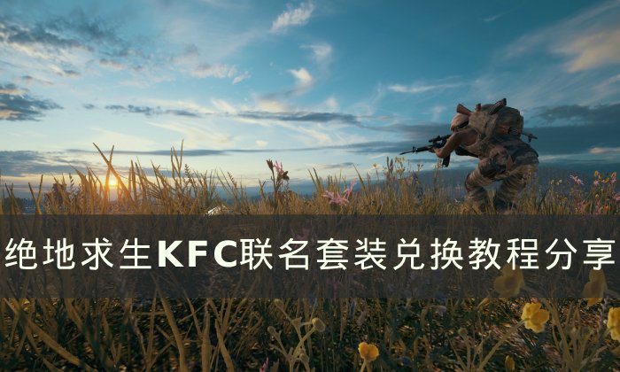 《绝地求生PUBG》KFC联名套装怎么获得 KFC联名套装兑换教程分享
