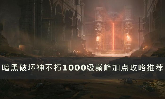 《暗黑破坏神不朽》1000级要怎么加点 1000级巅峰加点攻略推荐