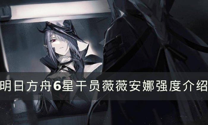 《明日方舟》薇薇安娜值得练吗 6星干员薇薇安娜强度介绍