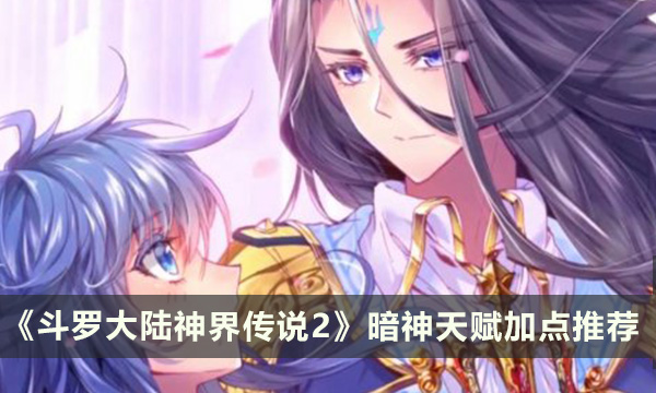 《斗罗大陆神界传说2》暗神天赋推荐 暗神天赋加点