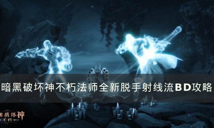 《暗黑破坏神不朽》法师全新射线流怎么玩 法师全新脱手射线流BD攻略