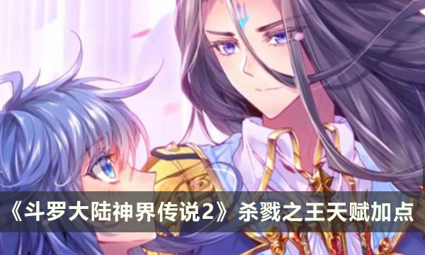 《斗罗大陆神界传说2》杀戮之王天赋加什么 杀戮之王天赋加点