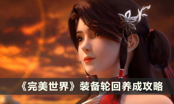 《完美世界》装备轮回怎么养成 装备轮回养成攻略