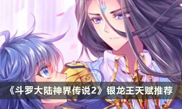 《斗罗大陆神界传说2》银龙王天赋怎么点 银龙王天赋加点