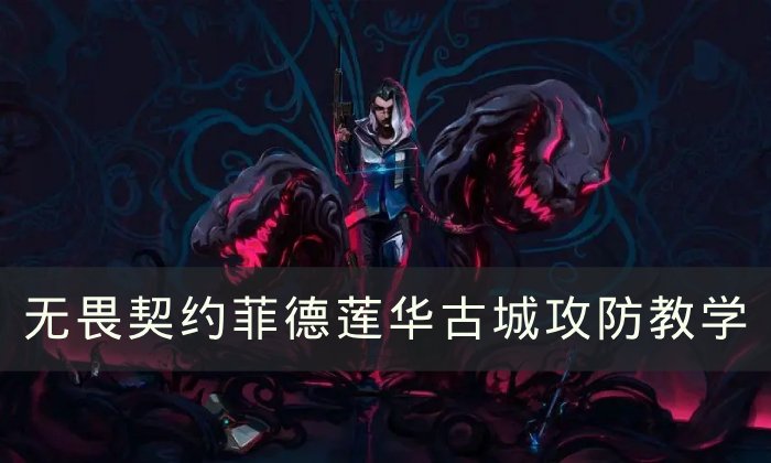 《无畏契约》菲德莲华古城怎么玩 菲德莲华古城攻防教学