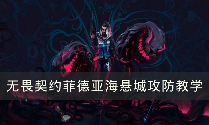 《无畏契约》菲德亚海悬城怎么玩 菲德亚海悬城攻防教学