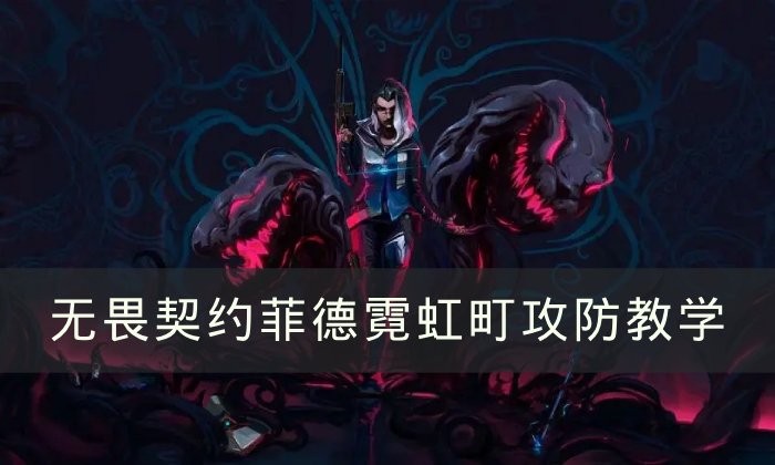 《无畏契约》菲德霓虹町怎么玩 菲德霓虹町攻防教学