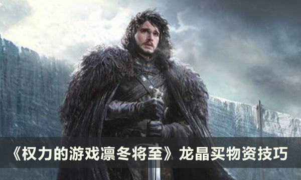 《权力的游戏凛冬将至》龙晶够买物资 购买物资经验分享