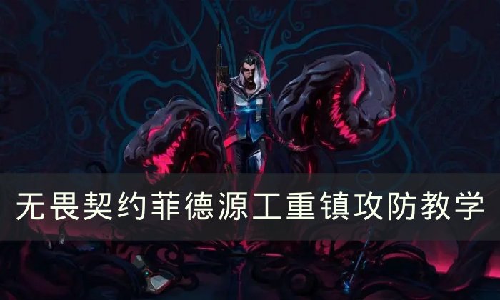 《无畏契约》菲德源工重镇怎么玩 菲德源工重镇攻防教学