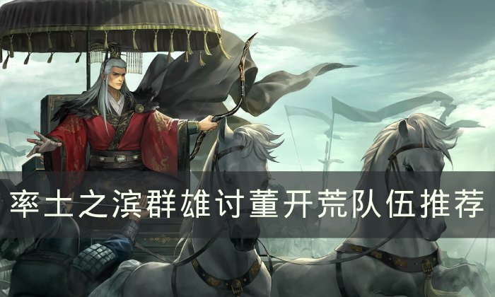 《率土之滨》群雄讨董怎么开荒 群雄讨董开荒队伍推荐