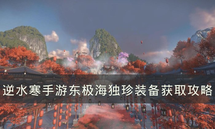 《逆水寒手游》东极海独珍装备怎么获取 东极海独珍装备获取攻略