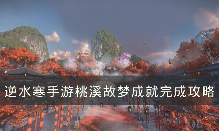 《逆水寒手游》成就桃溪故梦怎么达成 桃溪故梦成就完成攻略